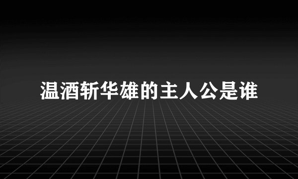 温酒斩华雄的主人公是谁