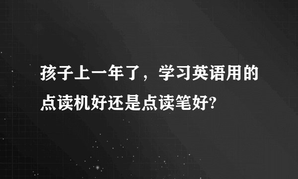 孩子上一年了，学习英语用的点读机好还是点读笔好?