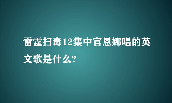 雷霆扫毒12集中官恩娜唱的英文歌是什么?