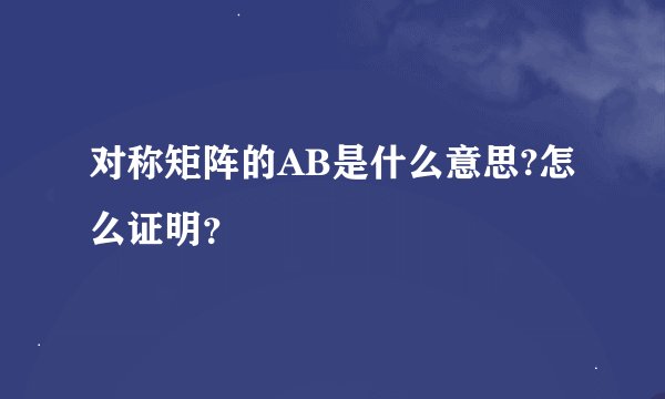 对称矩阵的AB是什么意思?怎么证明？