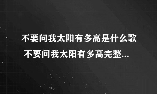 不要问我太阳有多高是什么歌 不要问我太阳有多高完整歌词介绍