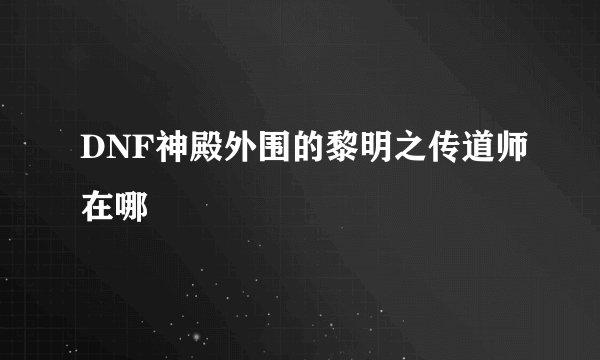DNF神殿外围的黎明之传道师在哪