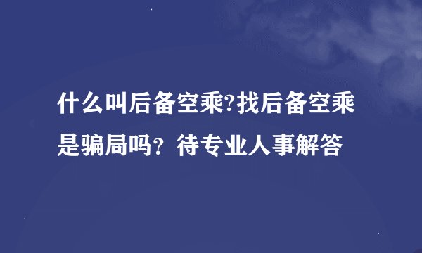 什么叫后备空乘?找后备空乘是骗局吗？待专业人事解答