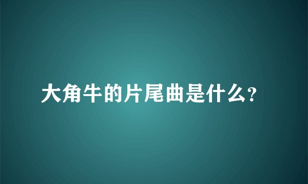大角牛的片尾曲是什么？
