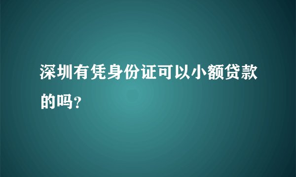 深圳有凭身份证可以小额贷款的吗？