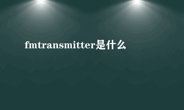 fmtransmitter是什么