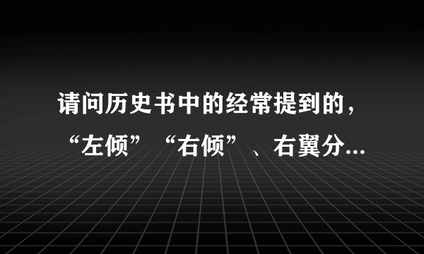 请问历史书中的经常提到的，“左倾”“右倾”、右翼分子，极右势力具体是指什么意思？