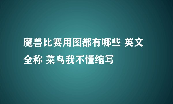 魔兽比赛用图都有哪些 英文全称 菜鸟我不懂缩写