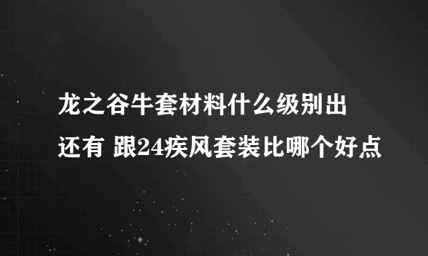 龙之谷牛套材料什么级别出 还有 跟24疾风套装比哪个好点