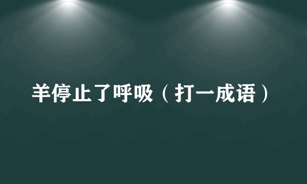 羊停止了呼吸（打一成语）