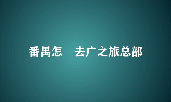番禺怎麼去广之旅总部
