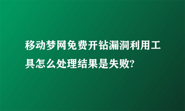 移动梦网免费开钻漏洞利用工具怎么处理结果是失败?