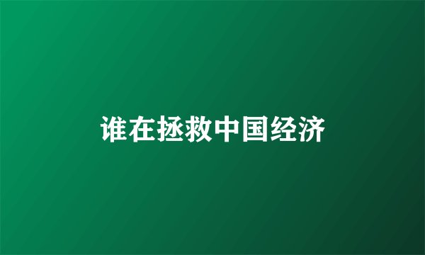 谁在拯救中国经济