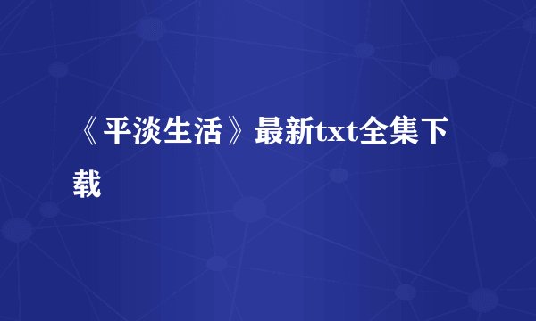 《平淡生活》最新txt全集下载