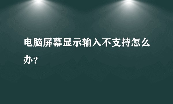 电脑屏幕显示输入不支持怎么办？