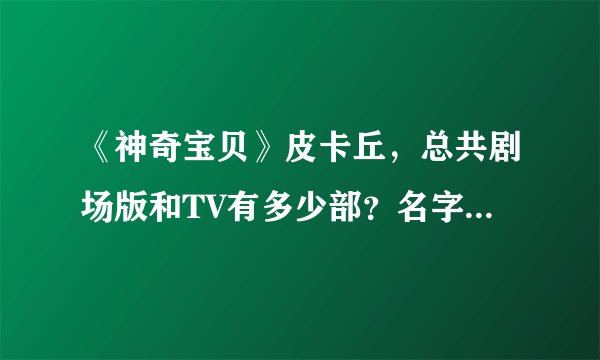 《神奇宝贝》皮卡丘，总共剧场版和TV有多少部？名字都叫什么？？