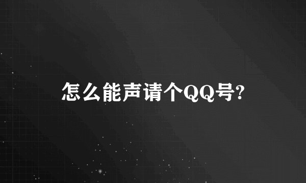 怎么能声请个QQ号?