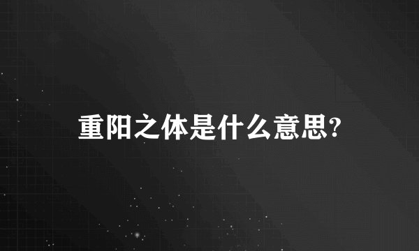 重阳之体是什么意思?