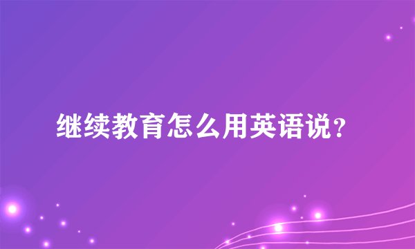 继续教育怎么用英语说？
