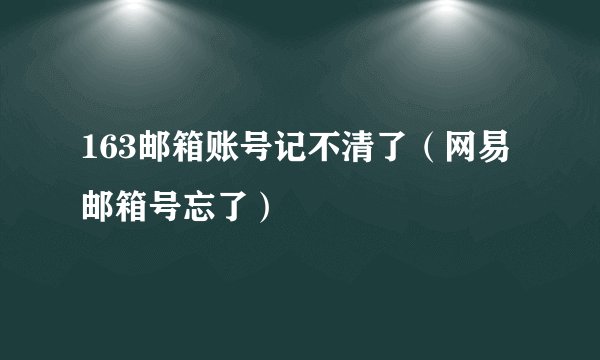 163邮箱账号记不清了（网易邮箱号忘了）