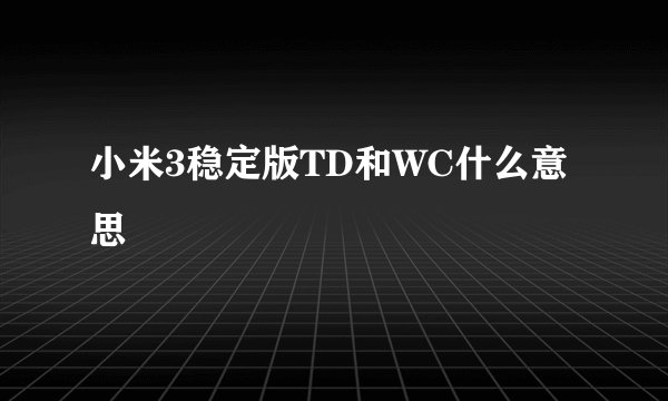 小米3稳定版TD和WC什么意思