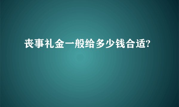 丧事礼金一般给多少钱合适?