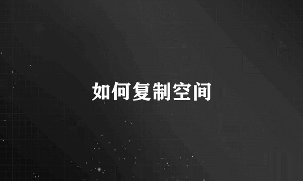 如何复制空间