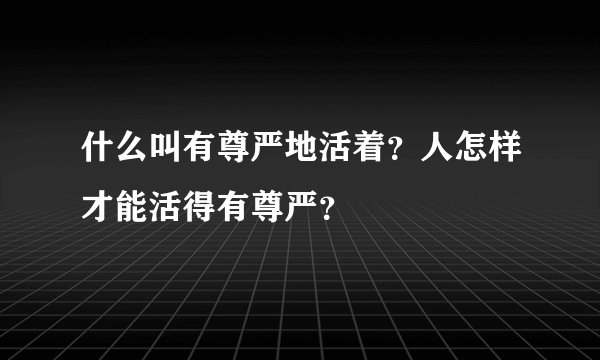 什么叫有尊严地活着？人怎样才能活得有尊严？