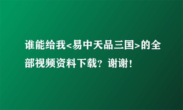谁能给我<易中天品三国>的全部视频资料下载？谢谢！