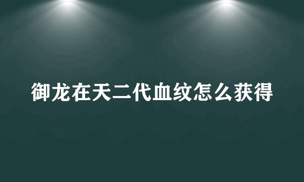 御龙在天二代血纹怎么获得