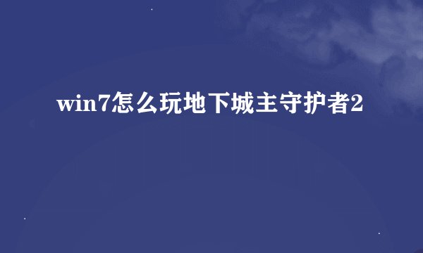 win7怎么玩地下城主守护者2