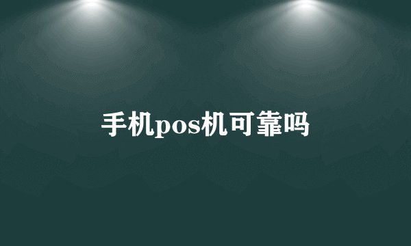 手机pos机可靠吗