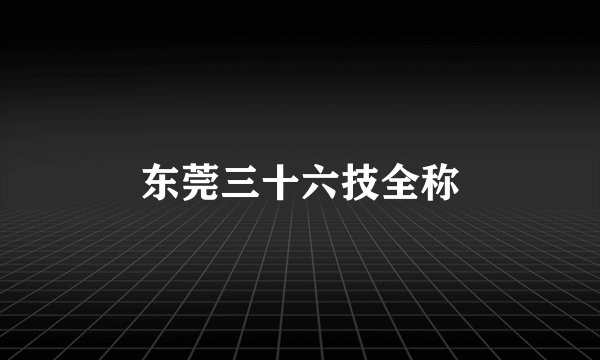 东莞三十六技全称