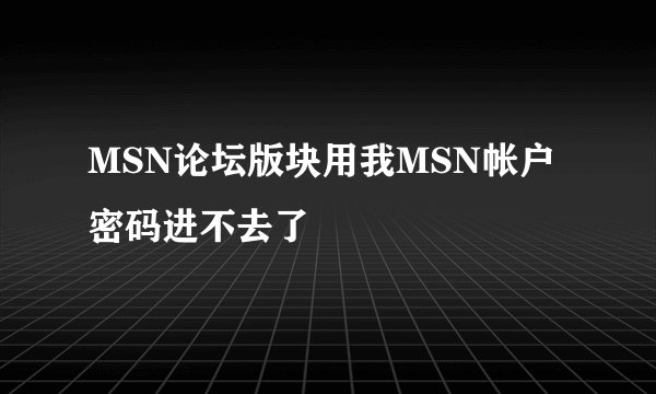 MSN论坛版块用我MSN帐户密码进不去了