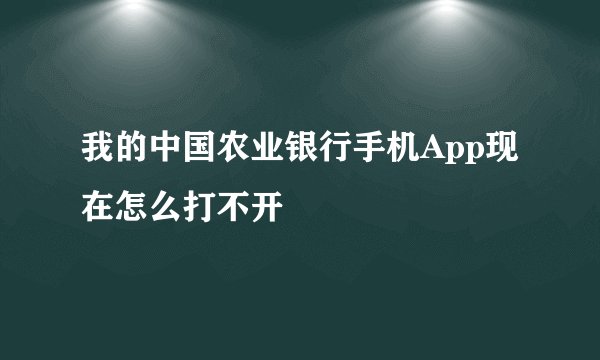 我的中国农业银行手机App现在怎么打不开