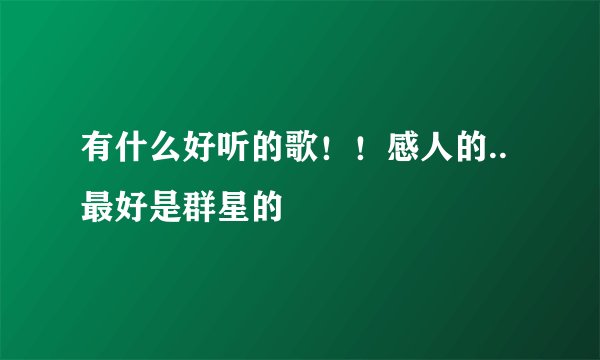 有什么好听的歌！！感人的..最好是群星的