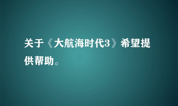 关于《大航海时代3》希望提供帮助。