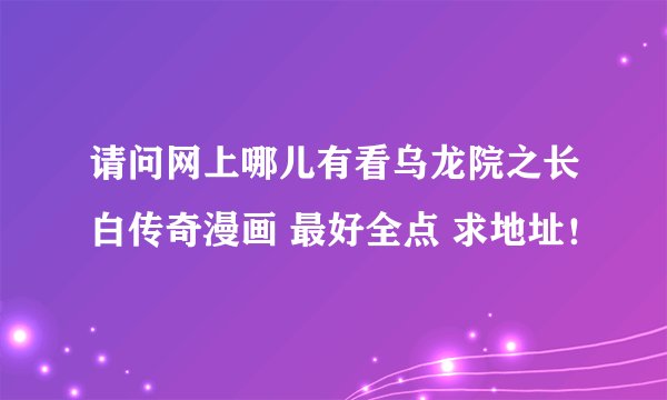 请问网上哪儿有看乌龙院之长白传奇漫画 最好全点 求地址！