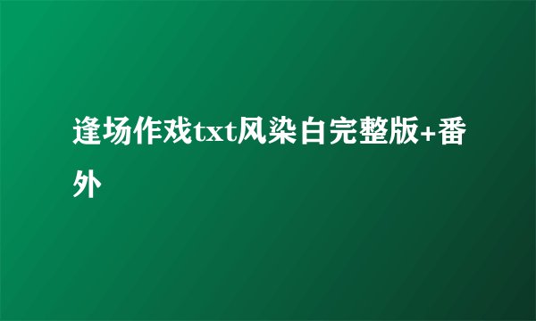 逢场作戏txt风染白完整版+番外