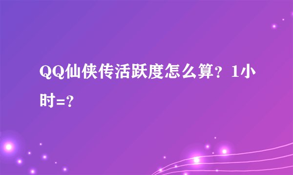 QQ仙侠传活跃度怎么算？1小时=？