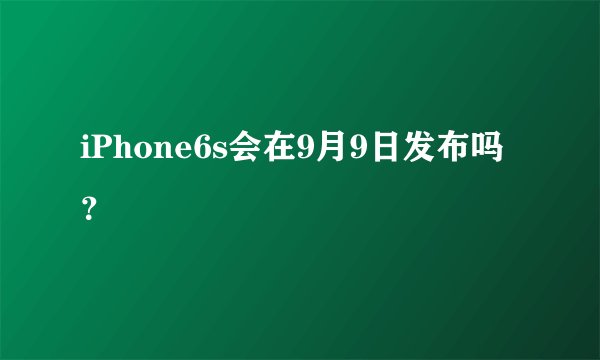 iPhone6s会在9月9日发布吗？