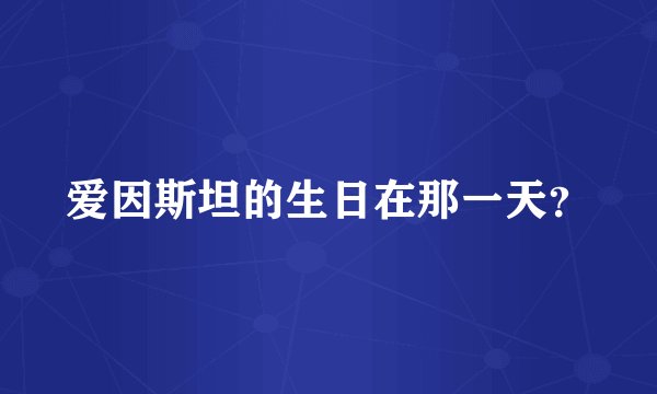 爱因斯坦的生日在那一天？