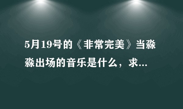5月19号的《非常完美》当淼淼出场的音乐是什么，求歌曲名。