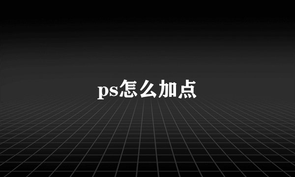 ps怎么加点