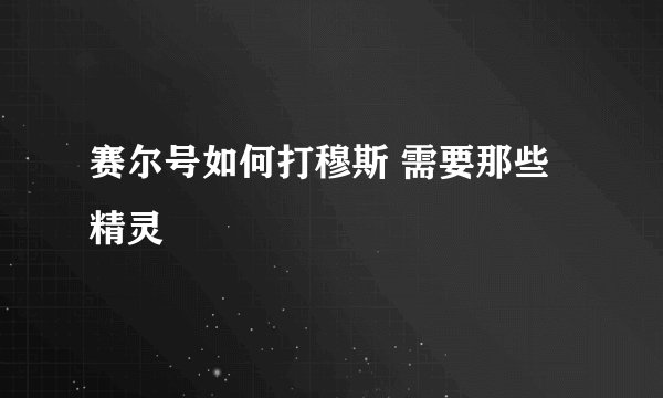 赛尔号如何打穆斯 需要那些精灵