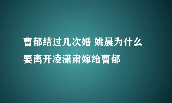 曹郁结过几次婚 姚晨为什么要离开凌潇肃嫁给曹郁