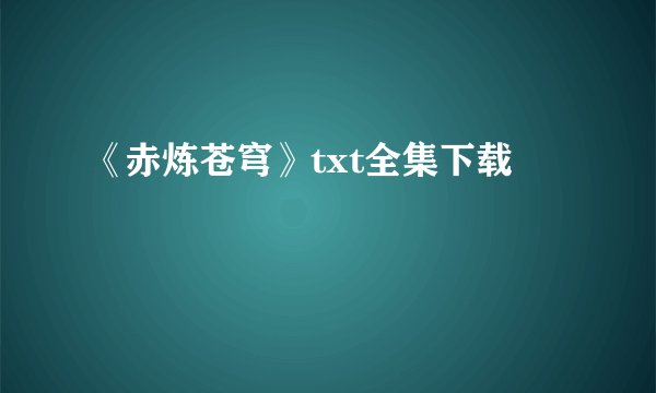 《赤炼苍穹》txt全集下载