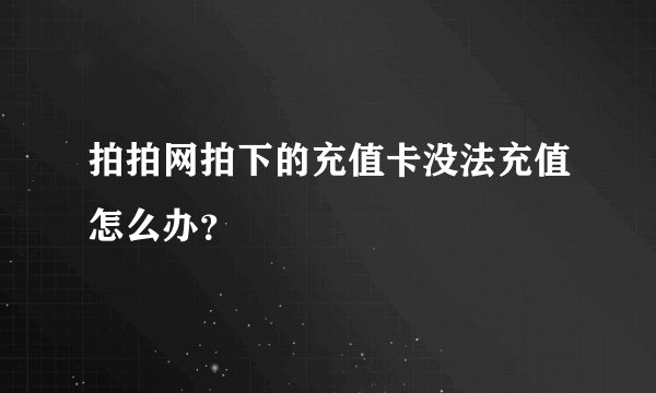 拍拍网拍下的充值卡没法充值怎么办？