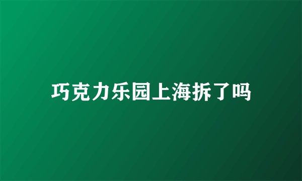 巧克力乐园上海拆了吗