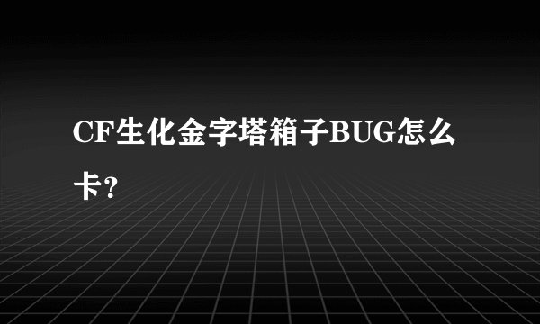 CF生化金字塔箱子BUG怎么卡？